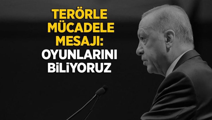 Cumhurbaşkanı Erdoğan’dan terörle mücadele mesajı: Oyunlarını biliyoruz
