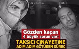 Taksici cinayetine adım adım götüren süreç! Gözden kaçan 4 büyük sorun var